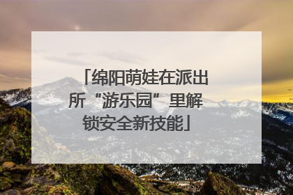 绵阳萌娃在派出所“游乐园”里解锁安全新技能