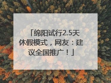 绵阳试行2.5天休假模式，网友：建议全国推广！
