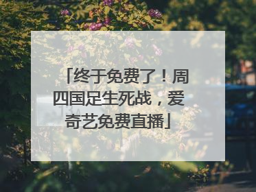终于免费了！周四国足生死战，爱奇艺免费直播