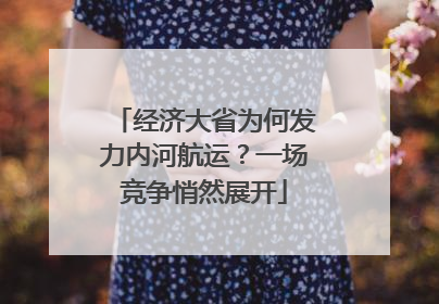 经济大省为何发力内河航运？一场竞争悄然展开
