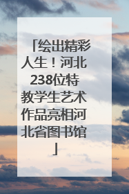 绘出精彩人生！河北238位特教学生艺术作品亮相河北省图书馆