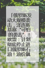 俄罗斯发动大规模袭击，泽连斯基称“可怕的袭击”！欧盟：计划彻底停止进口俄罗斯石油！油价飙涨