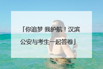 你追梦 我护航！汉滨公安与考生一起答卷