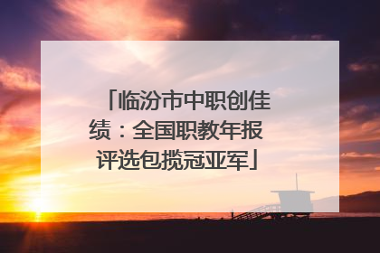临汾市中职创佳绩：全国职教年报评选包揽冠亚军