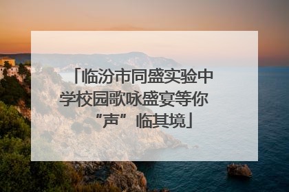 临汾市同盛实验中学校园歌咏盛宴等你“声”临其境