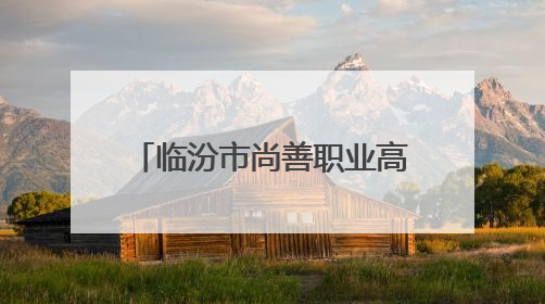 临汾市尚善职业高中校园开放日诚邀各界共探教育新貌