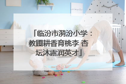 临汾市漪汾小学：教圃耕香育桃李 杏坛沐露润英才