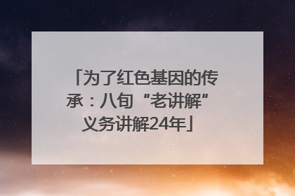 为了红色基因的传承：八旬“老讲解”义务讲解24年