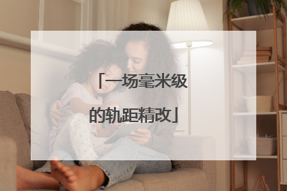 一场毫米级的轨距精改