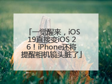 一觉醒来，iOS 19直接变iOS 26！iPhone还将提醒相机镜头脏了