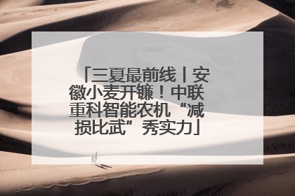 三夏最前线丨安徽小麦开镰！中联重科智能农机“减损比武”秀实力