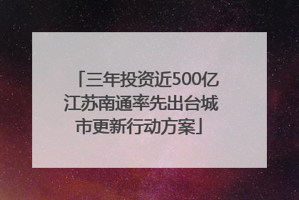 三年投资近500亿 江苏南通率先出台城市更新行动方案