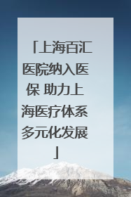 上海百汇医院纳入医保 助力上海医疗体系多元化发展