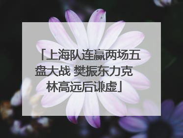 上海队连赢两场五盘大战 樊振东力克林高远后谦虚