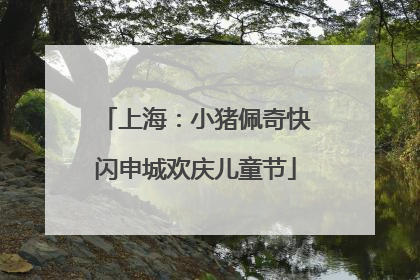 上海：小猪佩奇快闪申城欢庆儿童节