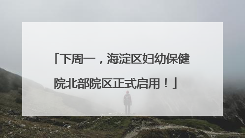 下周一，海淀区妇幼保健院北部院区正式启用！