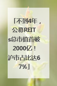 不到4年，公募REITs总市值首破2000亿！沪市占比达67%
