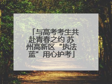 与高考考生共赴青春之约 苏州高新区“执法蓝”用心护考