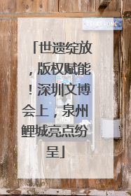 世遗绽放，版权赋能！深圳文博会上，泉州鲤城亮点纷呈