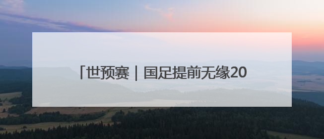 世预赛｜国足提前无缘2026年世界杯，与其悲伤，不如尽快从选帅开始重建