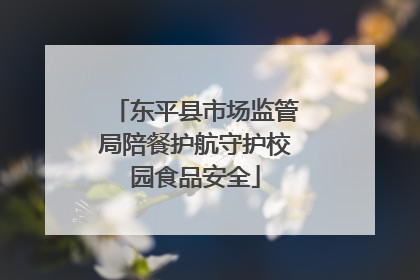 东平县市场监管局陪餐护航守护校园食品安全