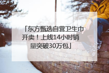东方甄选自营卫生巾开卖！上线14小时销量突破30万包