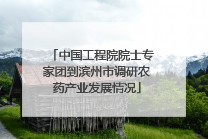 中国工程院院士专家团到滨州市调研农药产业发展情况