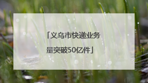 义乌市快递业务量突破50亿件