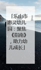 乐山市惠灵幼儿园：聚焦《指南》，助力幼儿成长