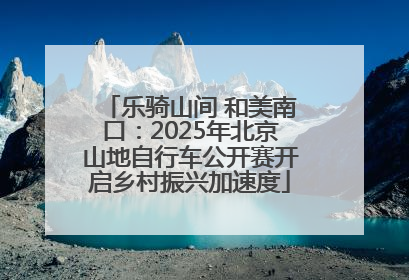 乐骑山间 和美南口：2025年北京山地自行车公开赛开启乡村振兴加速度