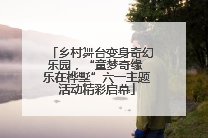 乡村舞台变身奇幻乐园，“童梦奇缘 乐在桦墅”六一主题活动精彩启幕