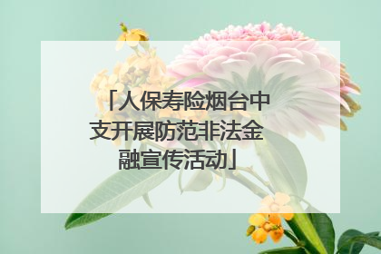 人保寿险烟台中支开展防范非法金融宣传活动