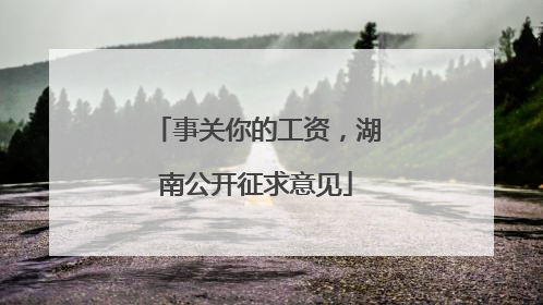 事关你的工资，湖南公开征求意见