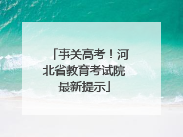事关高考！河北省教育考试院最新提示