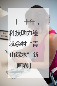 二十年，科技助力绘就余村“青山绿水”新画卷
