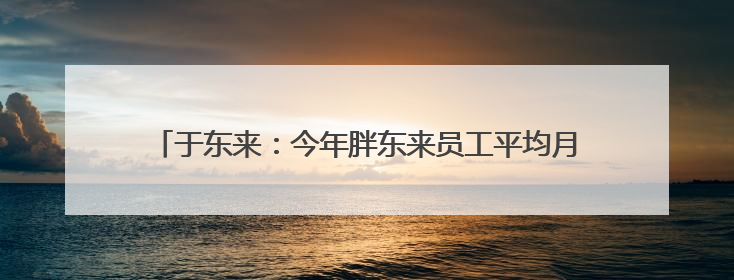于东来：今年胖东来员工平均月薪9000元，未来员工每周仅工作36小时，年假40天起