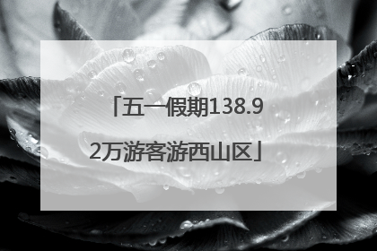 五一假期138.92万游客游西山区