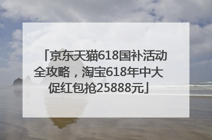 京东天猫618国补活动全攻略，淘宝618年中大促红包抢25888元
