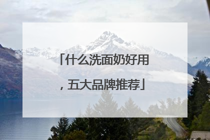 什么洗面奶好用，五大品牌推荐
