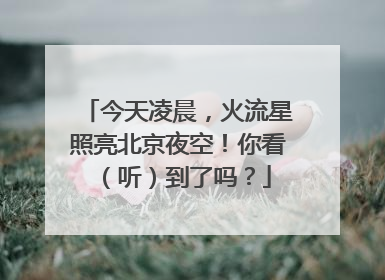 今天凌晨，火流星照亮北京夜空！你看（听）到了吗？