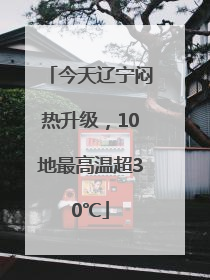 今天辽宁闷热升级，10地最高温超30℃