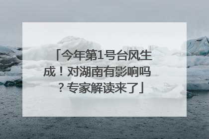 今年第1号台风生成！对湖南有影响吗？专家解读来了