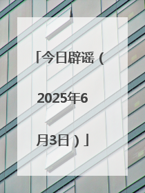 今日辟谣（2025年6月3日）