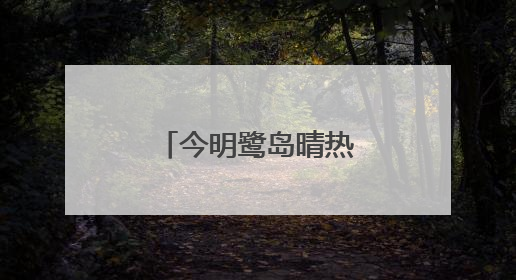今明鹭岛晴热 请注意防暑