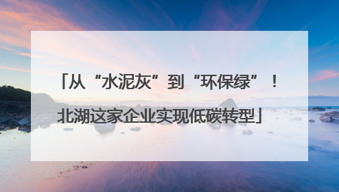 从“水泥灰”到“环保绿”！北湖这家企业实现低碳转型