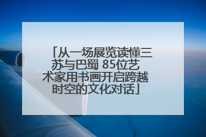 从一场展览读懂三苏与巴蜀 85位艺术家用书画开启跨越时空的文化对话