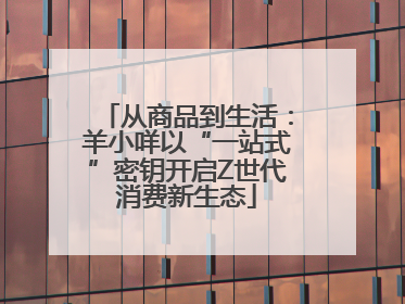 从商品到生活：羊小咩以“一站式”密钥开启Z世代消费新生态