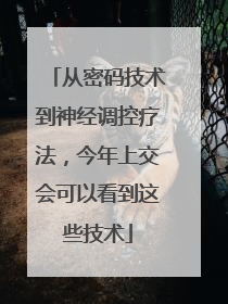 从密码技术到神经调控疗法，今年上交会可以看到这些技术