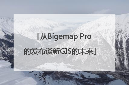 从Bigemap Pro的发布谈新GIS的未来