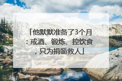 他默默准备了3个月：戒酒、锻炼、控饮食，只为捐髓救人